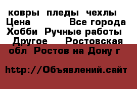 ковры ,пледы, чехлы › Цена ­ 3 000 - Все города Хобби. Ручные работы » Другое   . Ростовская обл.,Ростов-на-Дону г.